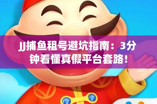 JJ捕鱼租号避坑指南：3分钟看懂真假平台套路！