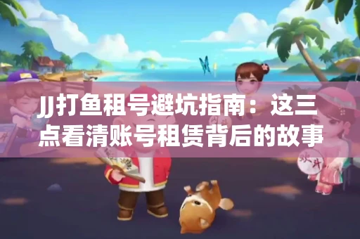 JJ打鱼租号避坑指南：这三点看清账号租赁背后的故事