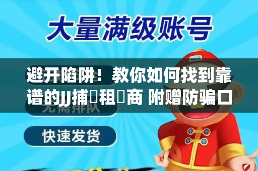 避开陷阱！教你如何找到靠谱的JJ捕魚租號商 附赠防骗口诀