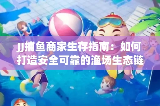 JJ捕鱼商家生存指南：如何打造安全可靠的渔场生态链
