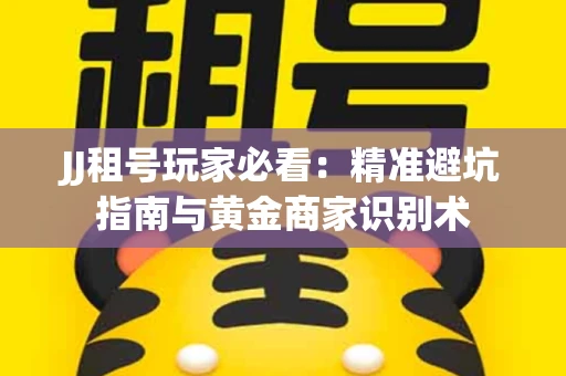 JJ租号玩家必看：精准避坑指南与黄金商家识别术