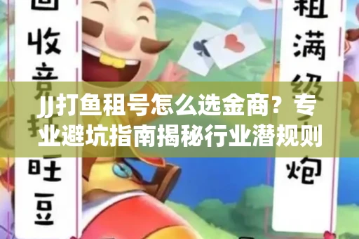 JJ打鱼租号怎么选金商？专业避坑指南揭秘行业潜规则