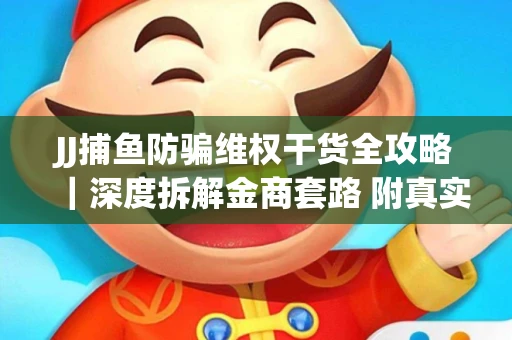 JJ捕鱼防骗维权干货全攻略｜深度拆解金商套路 附真实操作案例